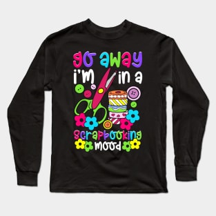 Go Away I'm In A Scrapbooking Mood Long Sleeve T-Shirt